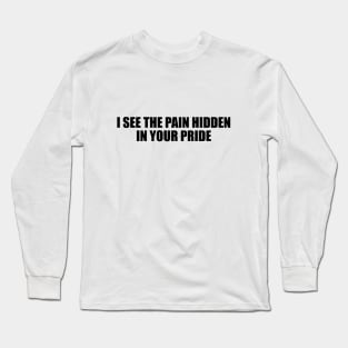 I see the pain hidden in your pride Long Sleeve T-Shirt